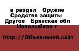  в раздел : Оружие. Средства защиты » Другое . Брянская обл.,Новозыбков г.